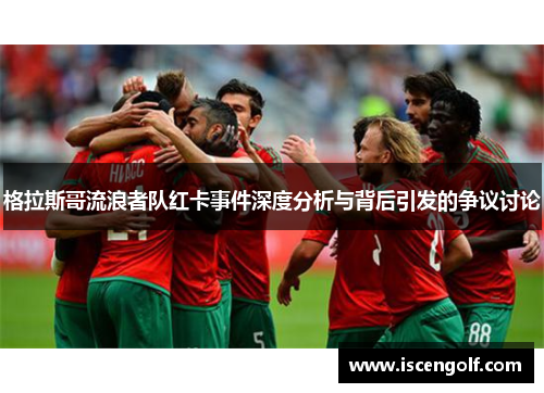 格拉斯哥流浪者队红卡事件深度分析与背后引发的争议讨论
